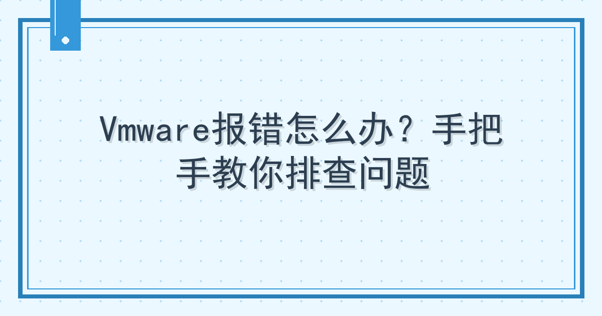 Vmware报错怎么办？手把手教你排查问题 Cover
